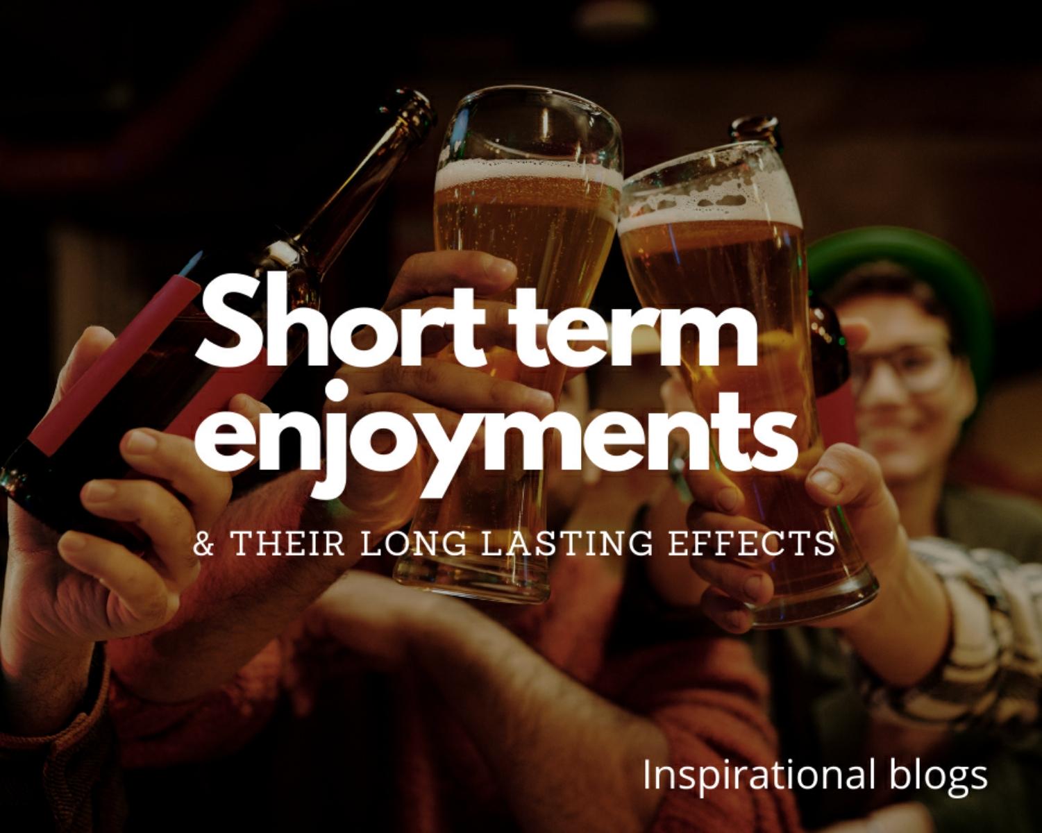 What are short term enjoyments ?