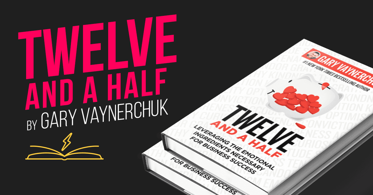 Twelve and a Half: Leveraging the Emotional Ingredients Necessary for Business Success by Gary Vaynerchuk